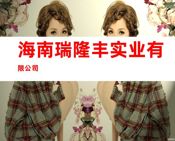 海南瑞隆丰实业有限公司